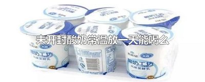 ​未开封酸奶常温放一天能喝么