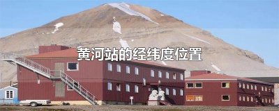 ​黄河站的经纬度位置