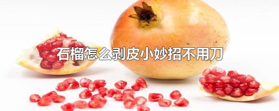 ​石榴怎么剥皮小妙招不用刀