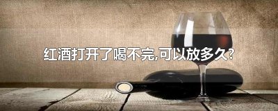 ​红酒打开了喝不完,可以放多久?