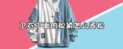 ​卫衣下面的松紧怎么弄松？解决卫衣下面的松紧的办法