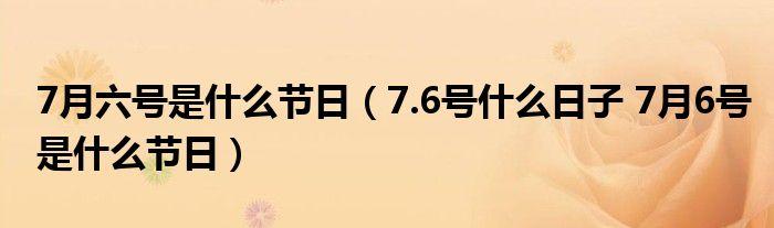 7.6号什么日子(7月6号是什么节日)