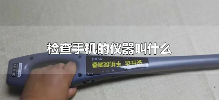 检查手机的仪器叫什么 检查手机的仪器叫什么