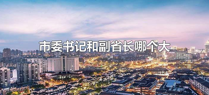 市委书记和副省长哪个大 市委书记和副省长哪个大