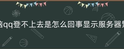 ​电脑qq登不上去是怎么回事显示服务器繁忙（电脑qq突然登录不上怎么办）