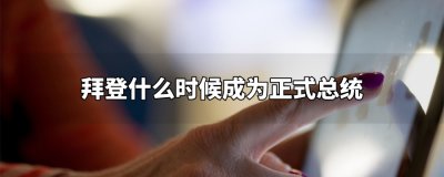 ​拜登什么时候成为正式总统