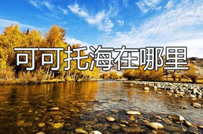 ​可可托海在哪里(可可托海的地理位置)