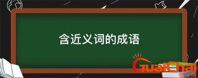 ​含近义词的四字成语有哪些？含近义词的四字成语词语