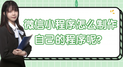 ​微信小程序怎么制作自己的程序 微信小程序怎么制作自己的程序呢？简单明了的步
