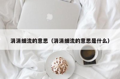 ​涓涓细流的意思（涓涓细流的意思是什么）