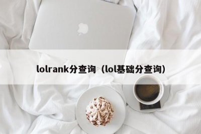 ​lolrank分查询（lol基础分查询）