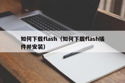 ​如何下载flash（如何下载flash插件并安装）