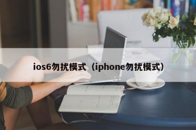 ​ios6勿扰模式（iphone勿扰模式）