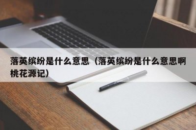 ​落英缤纷是什么意思（落英缤纷是什么意思啊桃花源记）