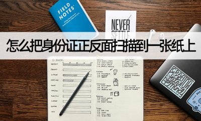 ​如何扫描身份证正反面（怎么把身份证正反面扫描到一张纸上？身份证扫描教学）