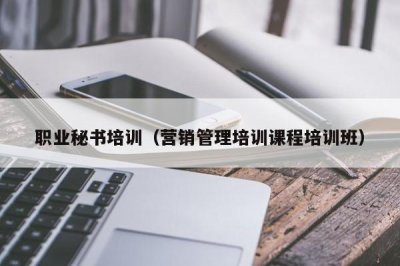 ​职业秘书培训（营销管理培训课程培训班）