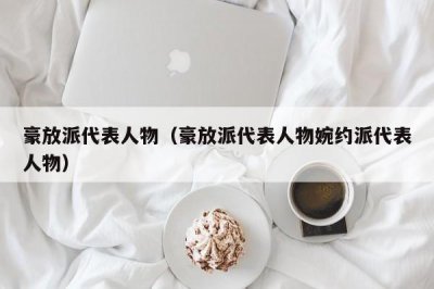 ​豪放派代表人物（豪放派代表人物婉约派代表人物）