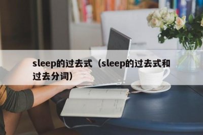 ​sleep的过去式（sleep的过去式和过去分词）