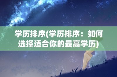​学历排序(学历排序：如何选择适合你的最高学历)