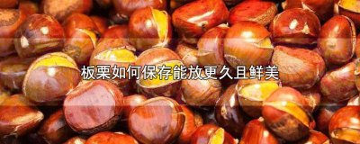 ​板栗怎么保存才能放得更久 新鲜板栗要怎样保存才能留得久