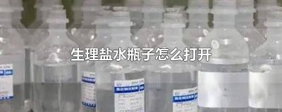 ​生理盐水瓶怎样打开 生理盐水的瓶子怎么打开?