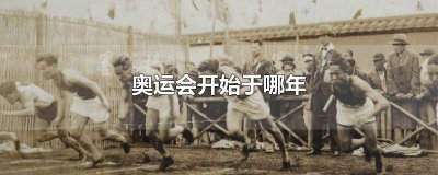 ​今年奥运会从什么时候开始的 奥运会是哪年开始的?