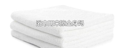 ​浴巾可以用来擦身体吗 一条浴巾可以擦全身吗