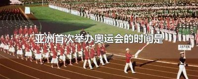 ​亚洲首次举办奥运会的时间是 亚洲首次举办奥运会的时间是哪年