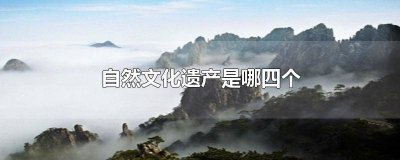 ​四大文化和自然遗产 世界文化和自然遗产有哪四个