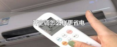 ​开空调怎么样更省电 开空调怎么样更省电夏季