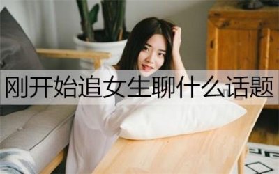 ​刚开始追女生聊什么话题好聊一些？