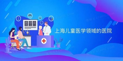 ​你了解上海有哪些出名的儿童医院吗？