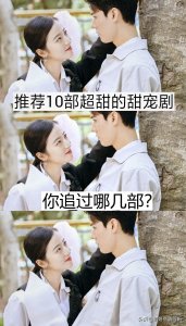 ​推荐10部超甜的甜宠剧，你追过哪几部？哪部最好看？