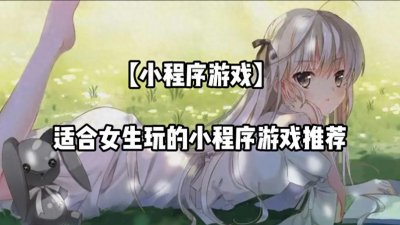 ​女生都喜欢玩什么小程序游戏 适合女生玩的小程序游戏推荐