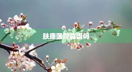 肤康皮肤科贵医院靠谱吗去过