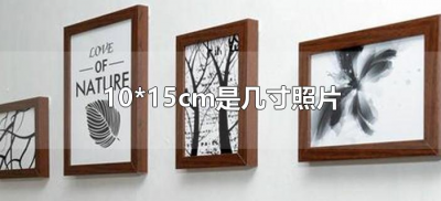 ​10*15cm是几寸照片（10乘以15cm是多大尺寸的照片）
