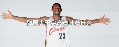 ​臂展大于身高意味着什么