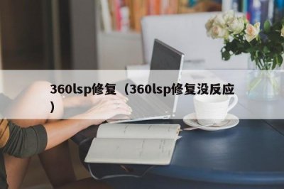 ​360lsp修复（360lsp修复没反应）